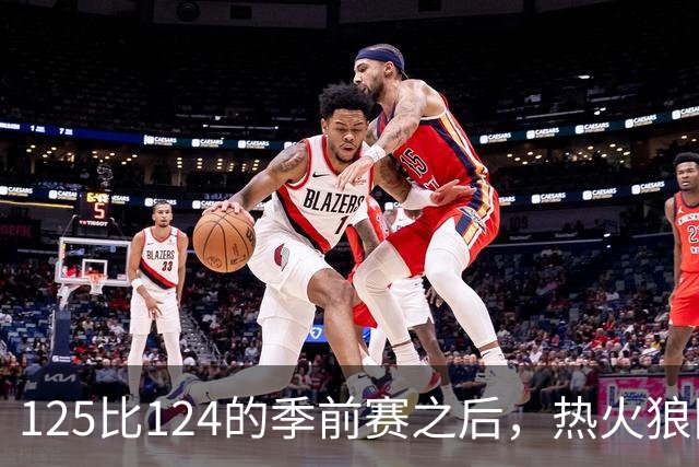 125比124的季前赛之后，热火狼队揭幕战要来了